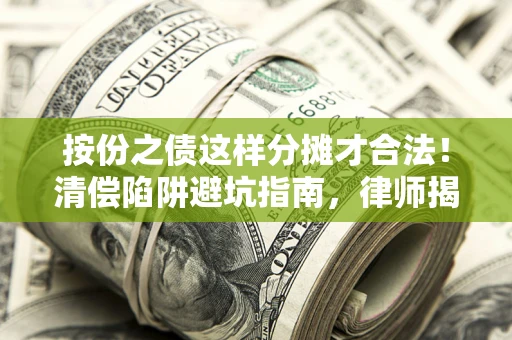 济南按份之债这样分摊才合法！清偿陷阱避坑指南，律师揭秘关键条款