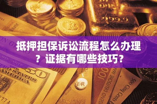 济南抵押担保诉讼流程怎么办理？证据有哪些技巧？