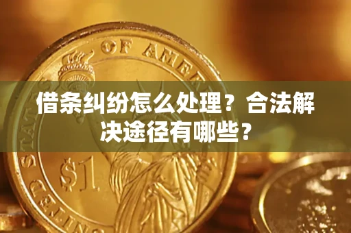 济南借条纠纷怎么处理？合法解决途径有哪些？
