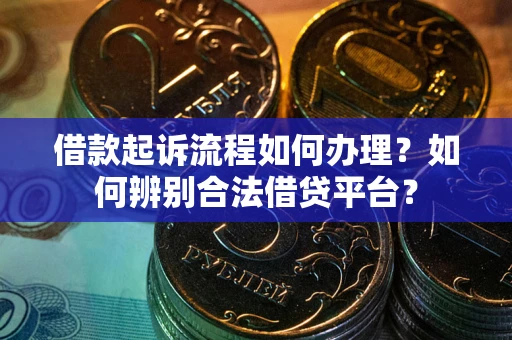 济南借款起诉流程如何办理？如何辨别合法借贷平台？