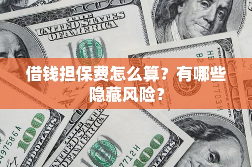 济南借钱担保费怎么算？有哪些隐藏风险？
