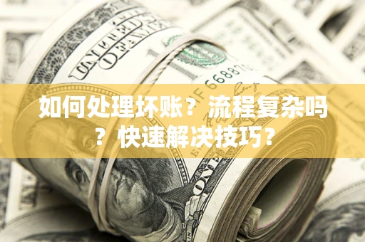 济南如何处理坏账？流程复杂吗？快速解决技巧？