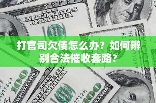 济南打官司欠债怎么办？如何辨别合法催收套路？