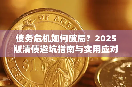 济南债务危机如何破局？2025版清债避坑指南与实用应对策略