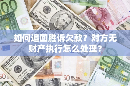 济南如何追回胜诉欠款？对方无财产执行怎么处理？