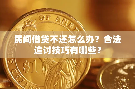 济南民间借贷不还怎么办？合法追讨技巧有哪些？
