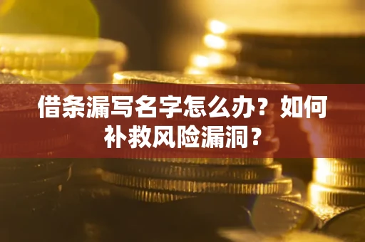 济南借条漏写名字怎么办？如何补救风险漏洞？
