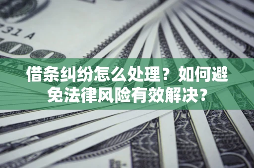 济南借条纠纷怎么处理？如何避免法律风险有效解决？