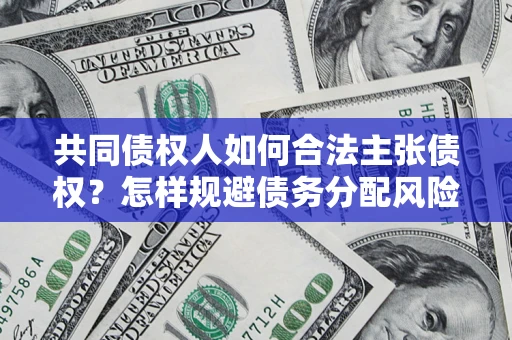 济南共同债权人如何合法主张债权？怎样规避债务分配风险？