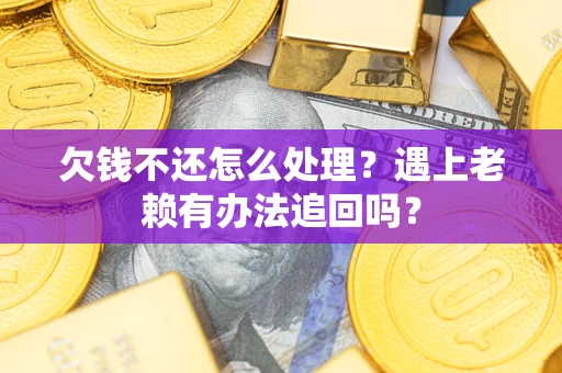 济南欠钱不还怎么处理？遇上老赖有办法追回吗？
