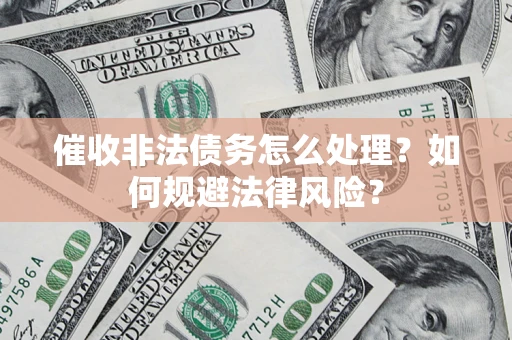 济南催收非法债务怎么处理？如何规避法律风险？