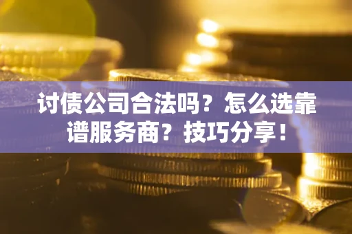 济南讨债公司合法吗？怎么选靠谱服务商？技巧分享！