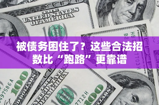 济南被债务困住了？这些合法招数比“跑路”更靠谱