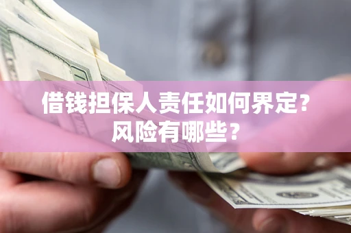 济南借钱担保人责任如何界定?风险有哪些? 济南借钱担保人责任如何界定?风险有哪些?