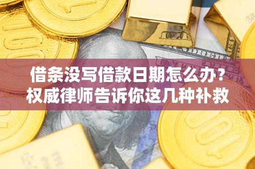 济南借条没写借款日期怎么办？权威律师告诉你这几种补救方法！