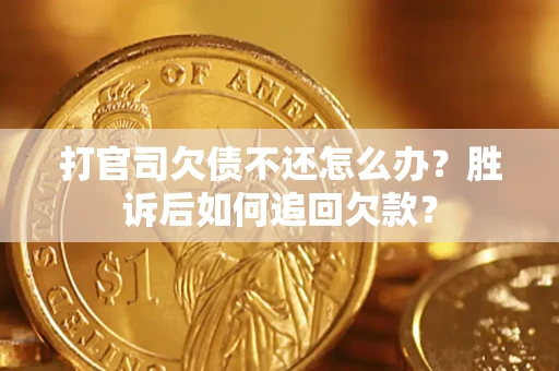 济南打官司欠债不还怎么办？胜诉后如何追回欠款？