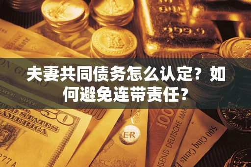 济南夫妻共同债务怎么认定？如何避免连带责任？
