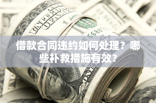 济南借款合同违约如何处理？哪些补救措施有效？