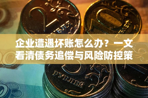 济南企业遭遇坏账怎么办？一文看清债务追偿与风险防控策略
