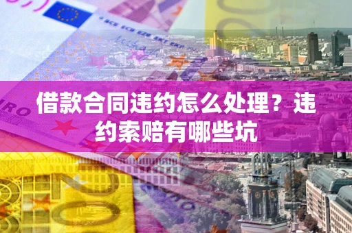 济南借款合同违约怎么处理？违约索赔有哪些坑