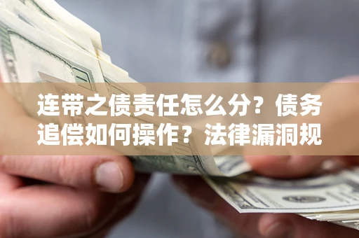 济南连带之债责任怎么分？债务追偿如何操作？法律漏洞规避指南
