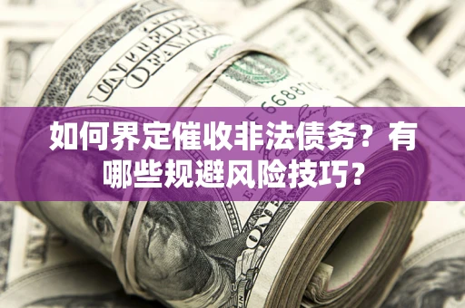 济南如何界定催收非法债务？有哪些规避风险技巧？