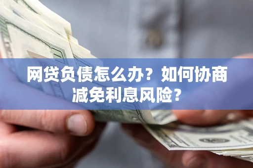 济南网贷负债怎么办？如何协商减免利息风险？