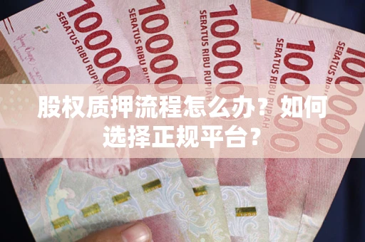 济南股权质押流程怎么办？如何选择正规平台？
