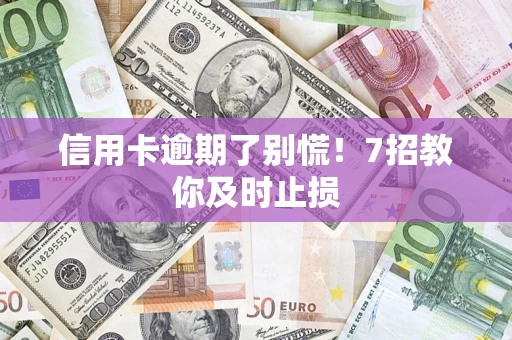 济南信用卡逾期了别慌！7招教你及时止损