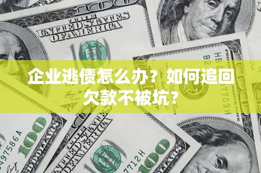 济南企业逃债怎么办？如何追回欠款不被坑？