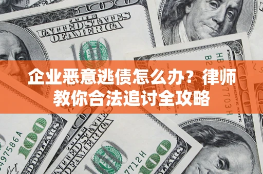 济南企业恶意逃债怎么办？律师教你合法追讨全攻略