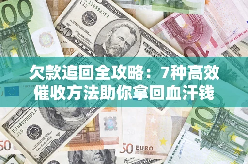 济南欠款追回全攻略：7种高效催收方法助你拿回血汗钱