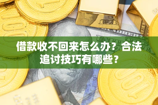 济南借款收不回来怎么办？合法追讨技巧有哪些？