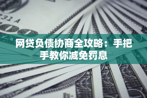 济南网贷负债协商全攻略：手把手教你减免罚息