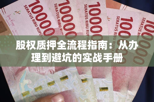 济南股权质押全流程指南：从办理到避坑的实战手册