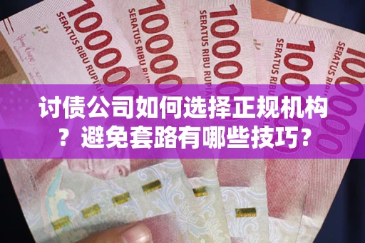 济南讨债公司如何选择正规机构？避免套路有哪些技巧？
