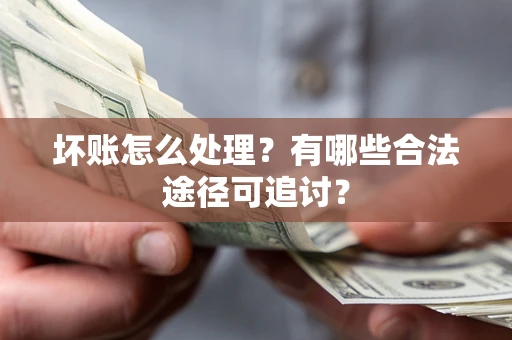 济南坏账怎么处理？有哪些合法途径可追讨？