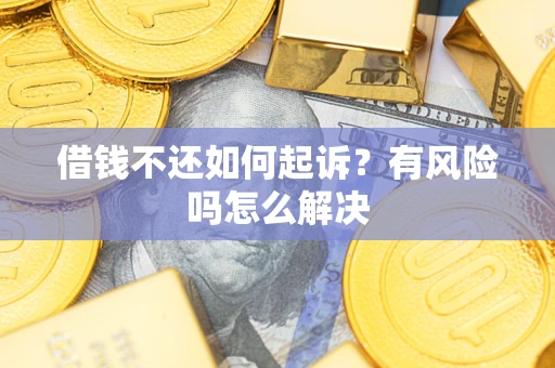 济南借钱不还如何起诉？有风险吗怎么解决