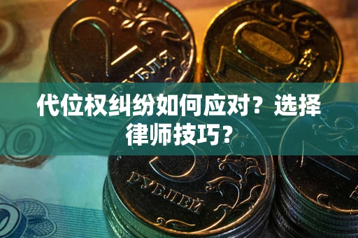 济南代位权纠纷如何应对？选择律师技巧？