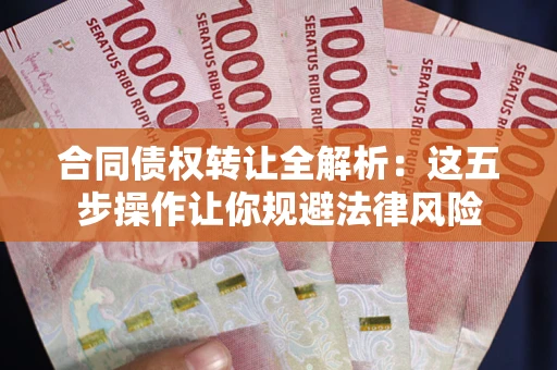 济南合同债权转让全解析：这五步操作让你规避法律风险
