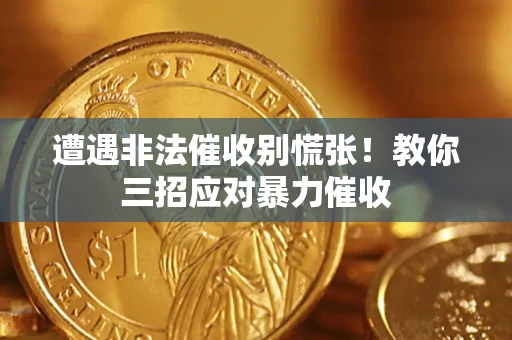 济南遭遇非法催收别慌张！教你三招应对暴力催收