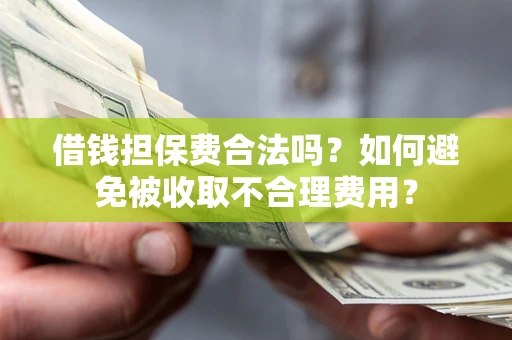 济南借钱担保费合法吗？如何避免被收取不合理费用？