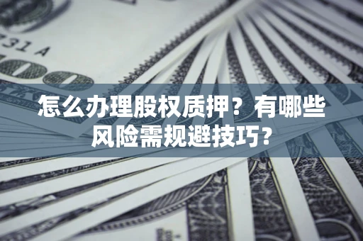 济南怎么办理股权质押？有哪些风险需规避技巧？