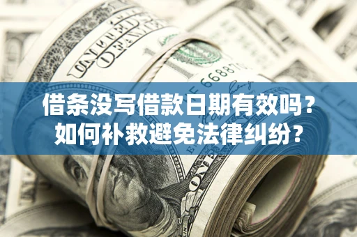 济南借条没写借款日期有效吗？如何补救避免法律纠纷？