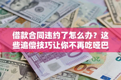 济南借款合同违约了怎么办？这些追偿技巧让你不再吃哑巴亏