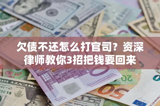 济南欠债不还怎么打官司？资深律师教你3招把钱要回来