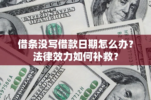 济南借条没写借款日期怎么办?法律效力如何补救? 济南借条没写借款日期怎么办?法律效力如何补救?