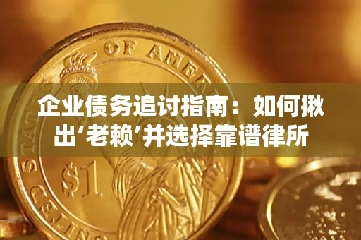 济南企业债务追讨指南：如何揪出‘老赖’并选择靠谱律所