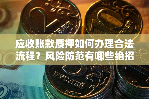 济南应收账款质押如何办理合法流程？风险防范有哪些绝招？