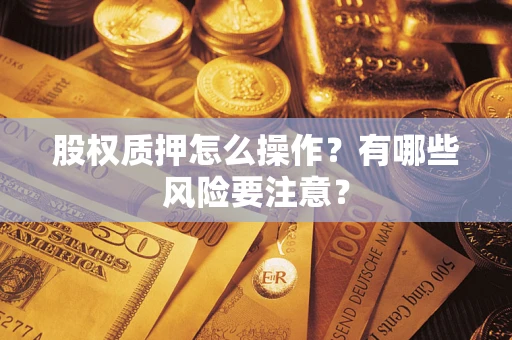 济南股权质押怎么操作？有哪些风险要注意？